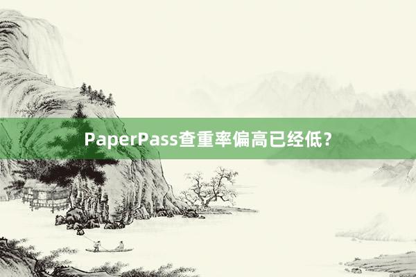 PaperPass查重率偏高已经低？