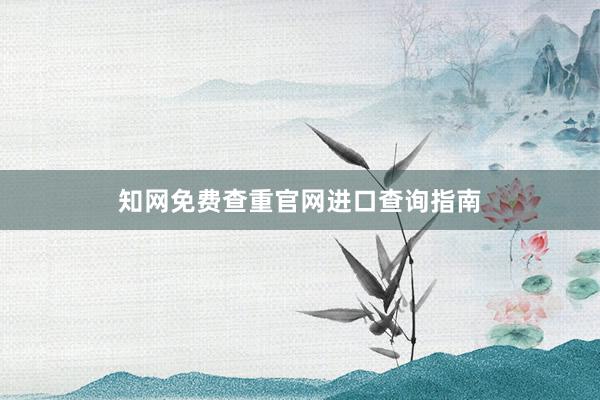 知网免费查重官网进口查询指南