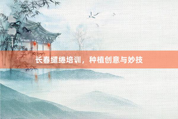 长春缱绻培训，种植创意与妙技
