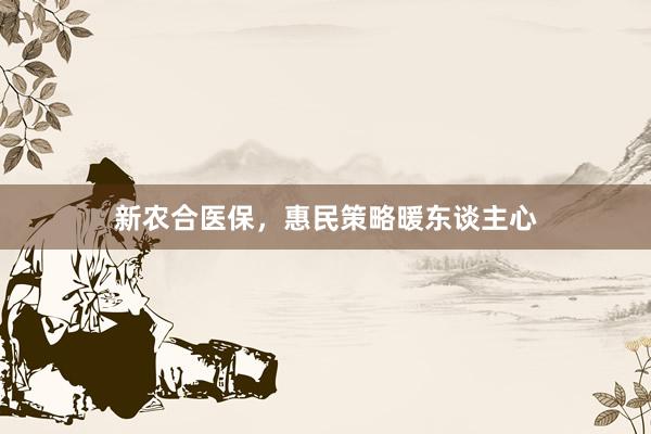 新农合医保，惠民策略暖东谈主心