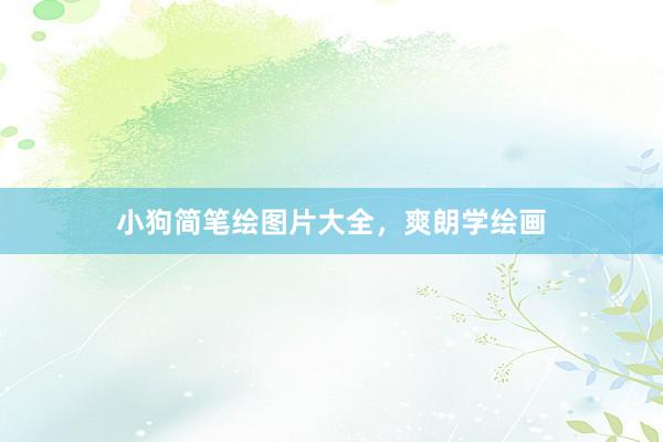 小狗简笔绘图片大全，爽朗学绘画